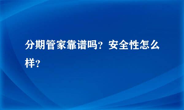 分期管家靠谱吗？安全性怎么样？