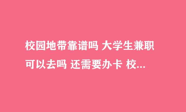 校园地带靠谱吗 大学生兼职可以去吗 还需要办卡 校外是160校内校外都做是230 求解答