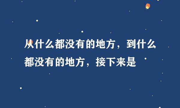 从什么都没有的地方，到什么都没有的地方，接下来是