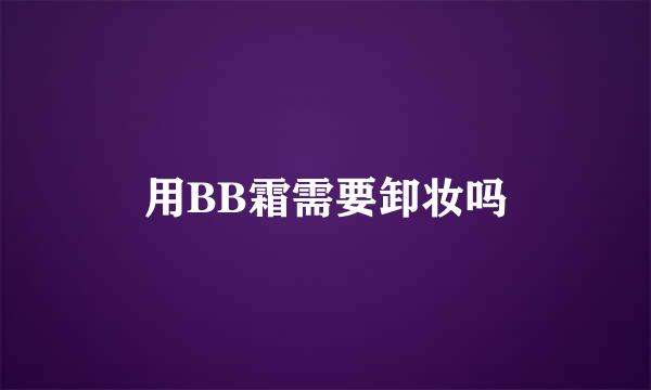 用BB霜需要卸妆吗