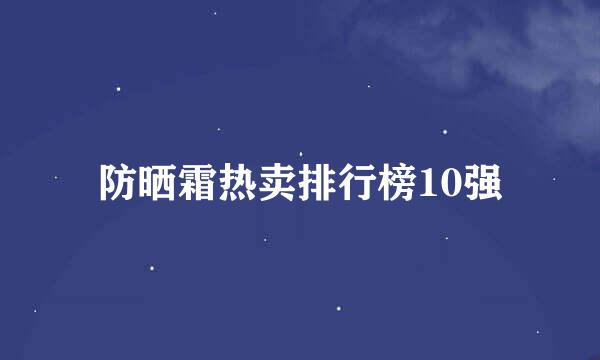 防晒霜热卖排行榜10强