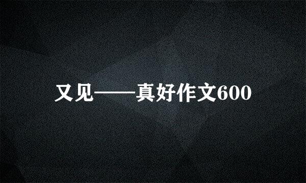 又见——真好作文600