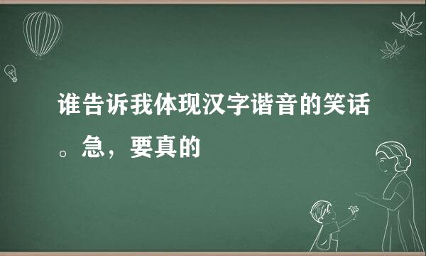 谁告诉我体现汉字谐音的笑话。急，要真的