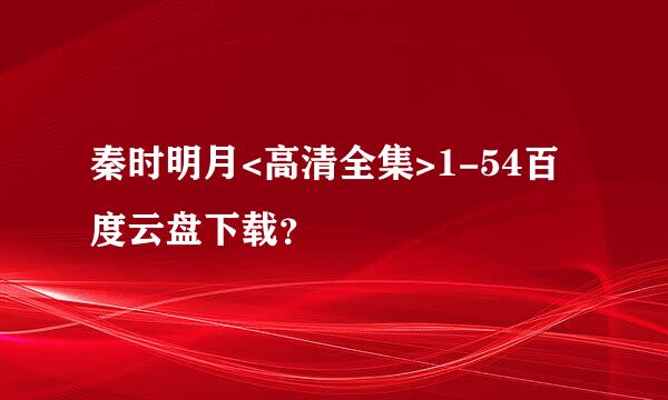 秦时明月<高清全集>1-54百度云盘下载？