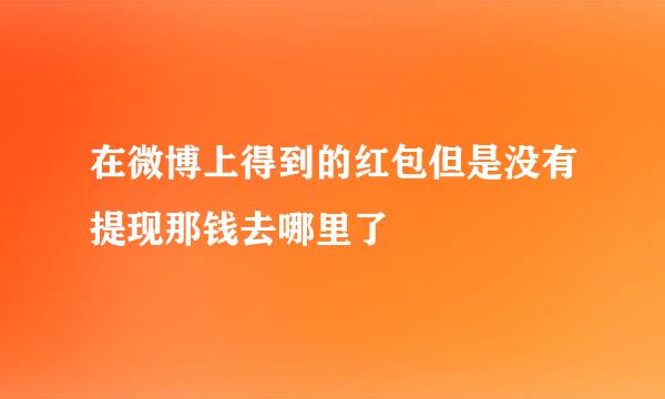 在微博上得到的红包但是没有提现那钱去哪里了