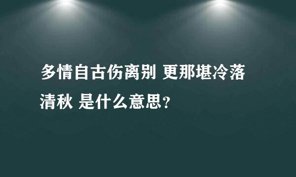 多情自古伤离别 更那堪冷落清秋 是什么意思？