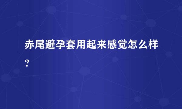 赤尾避孕套用起来感觉怎么样？