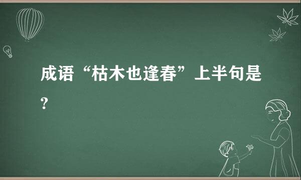 成语“枯木也逢春”上半句是?