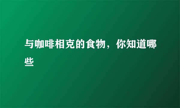 与咖啡相克的食物，你知道哪些