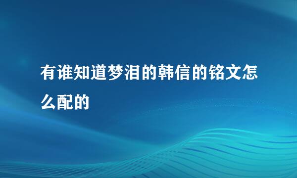 有谁知道梦泪的韩信的铭文怎么配的