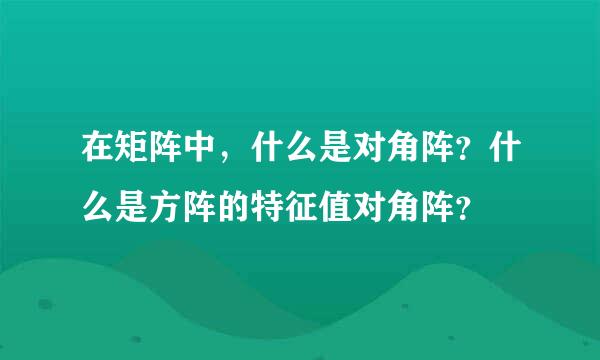 在矩阵中，什么是对角阵？什么是方阵的特征值对角阵？