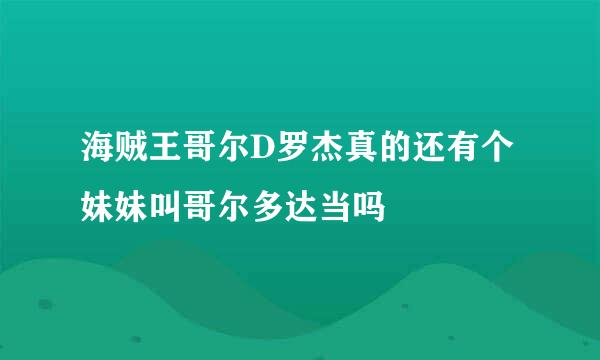 海贼王哥尔D罗杰真的还有个妹妹叫哥尔多达当吗