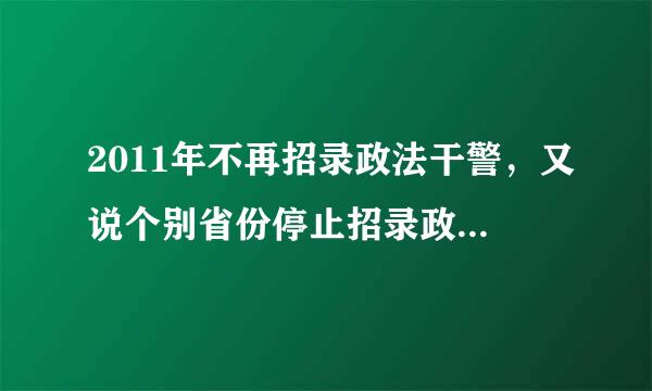 2011年不再招录政法干警，又说个别省份停止招录政法干警，试点三年，现在三年过去了