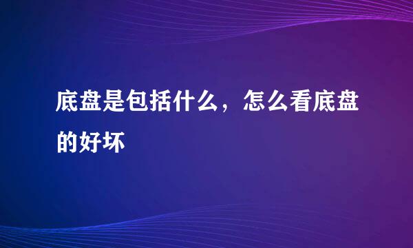 底盘是包括什么，怎么看底盘的好坏