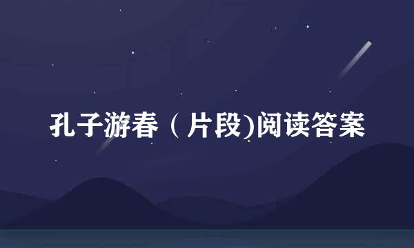 孔子游春（片段)阅读答案