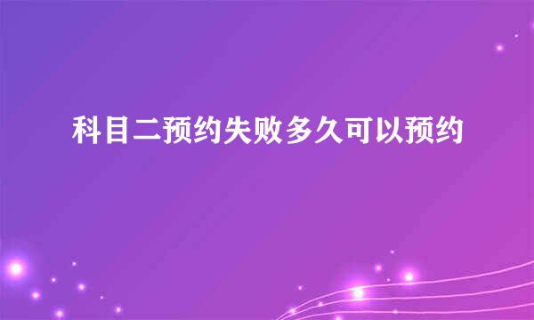 科目二预约失败多久可以预约