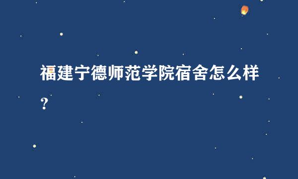 福建宁德师范学院宿舍怎么样？