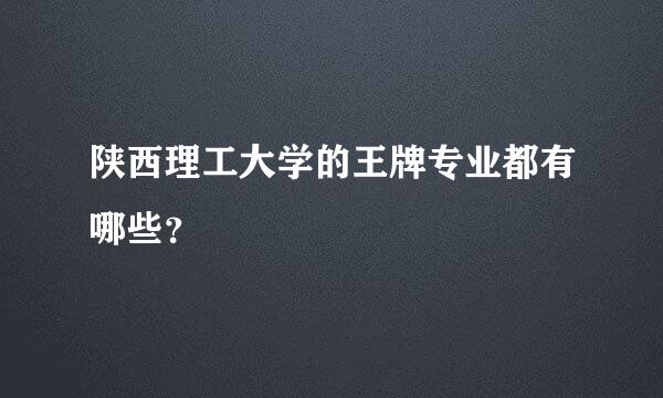 陕西理工大学的王牌专业都有哪些？