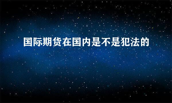 国际期货在国内是不是犯法的