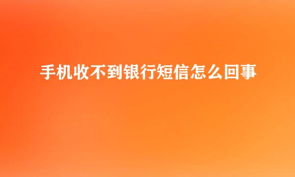 手机收不到银行短信怎么回事