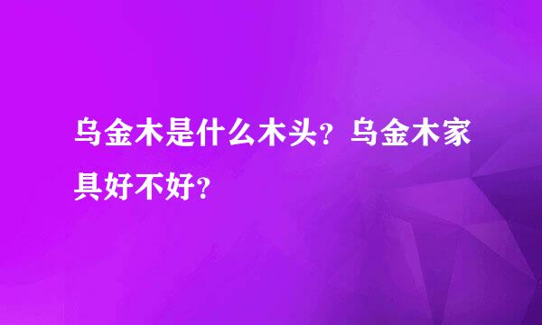 乌金木是什么木头？乌金木家具好不好？