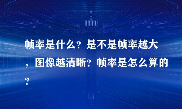 帧率是什么？是不是帧率越大，图像越清晰？帧率是怎么算的？