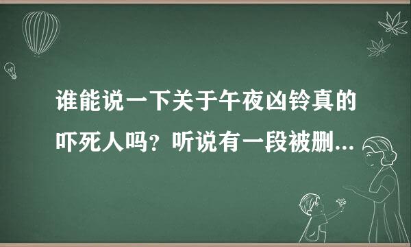 谁能说一下关于午夜凶铃真的吓死人吗？听说有一段被删减的，这段是什么