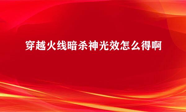 穿越火线暗杀神光效怎么得啊