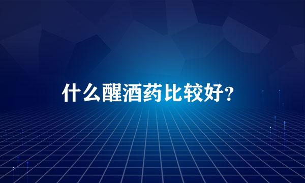 什么醒酒药比较好？