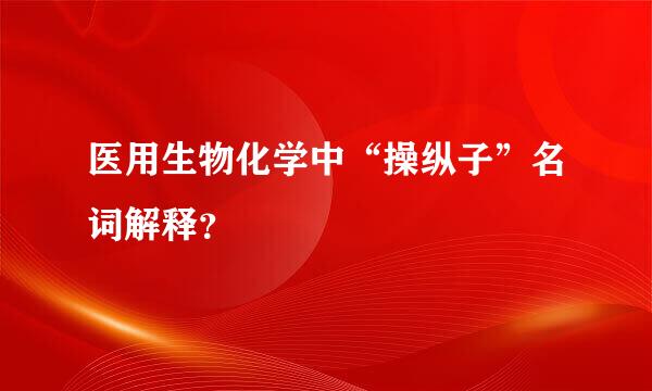 医用生物化学中“操纵子”名词解释？