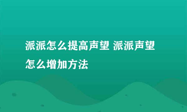 派派怎么提高声望 派派声望怎么增加方法