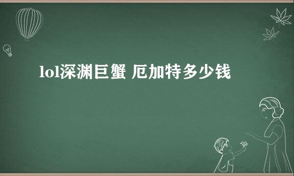 lol深渊巨蟹 厄加特多少钱