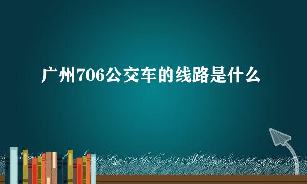 广州706公交车的线路是什么