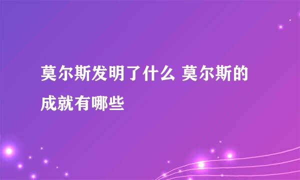 莫尔斯发明了什么 莫尔斯的成就有哪些