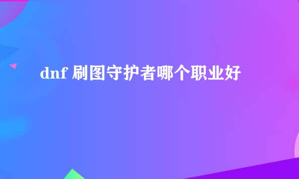 dnf 刷图守护者哪个职业好