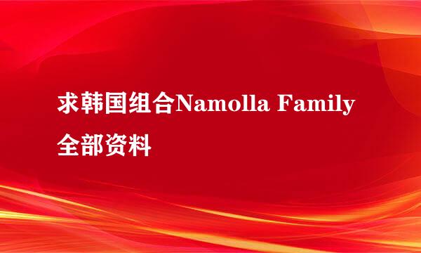 求韩国组合Namolla Family全部资料