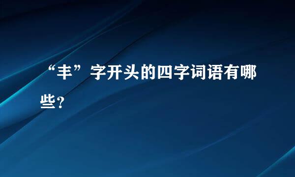 “丰”字开头的四字词语有哪些？