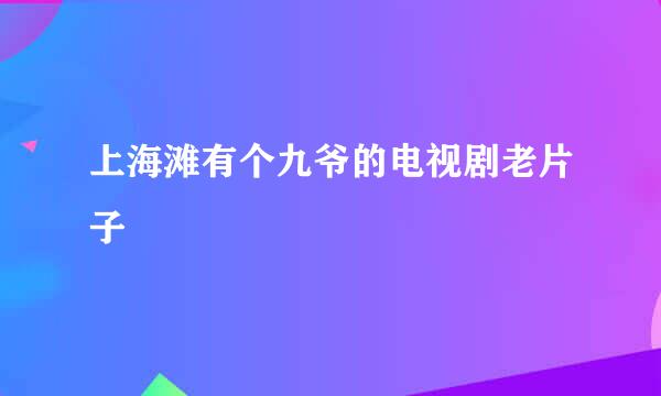 上海滩有个九爷的电视剧老片子