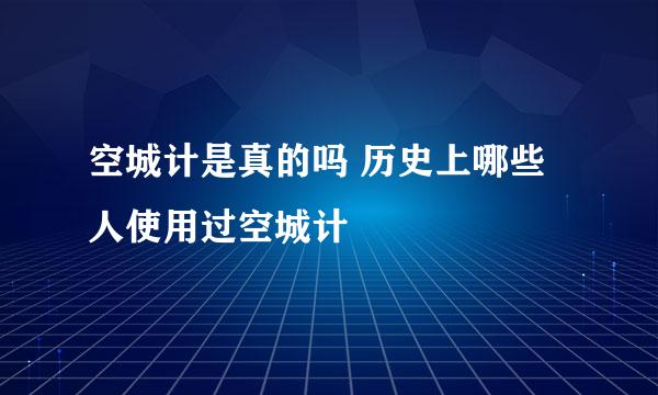 空城计是真的吗 历史上哪些人使用过空城计