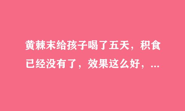 黄棘末给孩子喝了五天，积食已经没有了，效果这么好，不会有什么副作用吧？