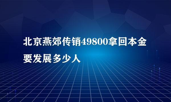 北京燕郊传销49800拿回本金要发展多少人