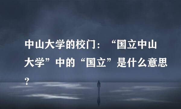 中山大学的校门：“国立中山大学”中的“国立”是什么意思？