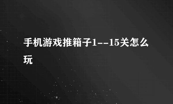 手机游戏推箱子1--15关怎么玩