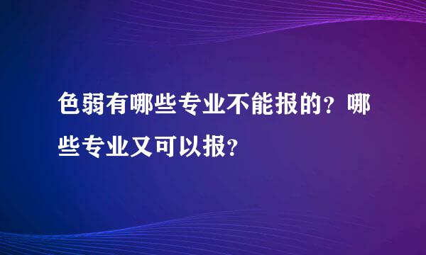 色弱有哪些专业不能报的？哪些专业又可以报？