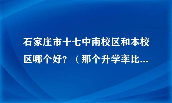 石家庄市十七中南校区和本校区哪个好？（那个升学率比较高？哪个管的比较严？哪个校风比较好？？？？）