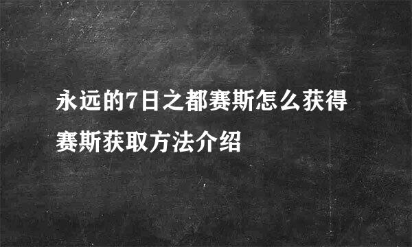 永远的7日之都赛斯怎么获得 赛斯获取方法介绍