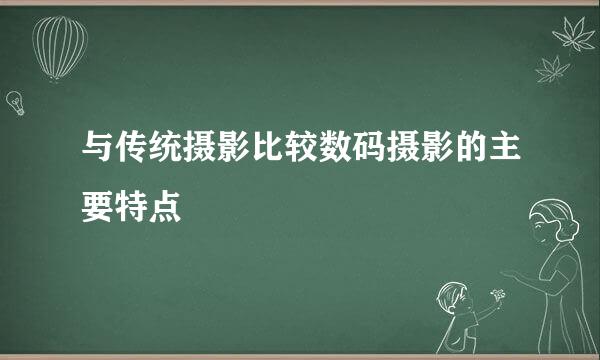 与传统摄影比较数码摄影的主要特点