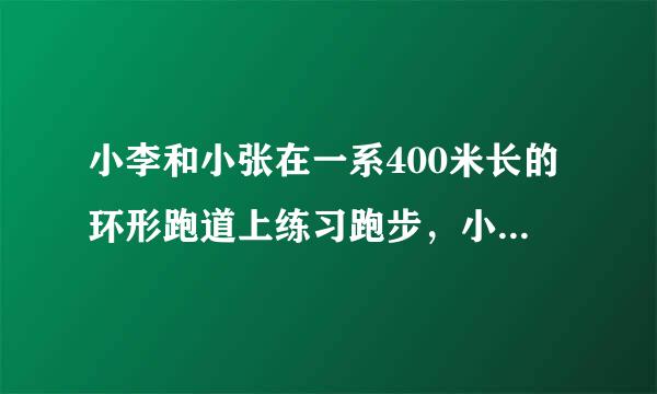 小李和小张在一系400米长的环形跑道上练习跑步，小李每分钟跑260米，小张每分钟跑240米。他们从