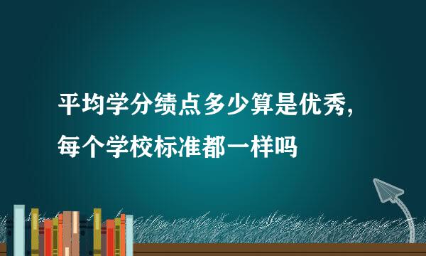 平均学分绩点多少算是优秀,每个学校标准都一样吗