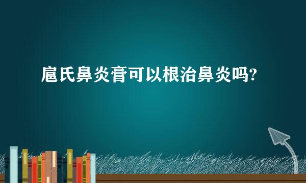 扈氏鼻炎膏可以根治鼻炎吗?